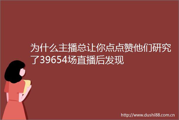 为什么主播总让你点点赞他们研究了39654场直播后发现