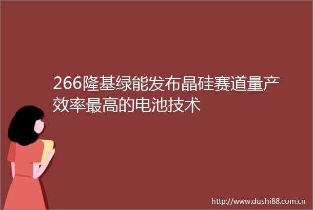 266隆基绿能发布晶硅赛道量产效率最高的电池技术