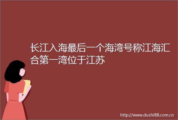 长江入海最后一个海湾号称江海汇合第一湾位于江苏