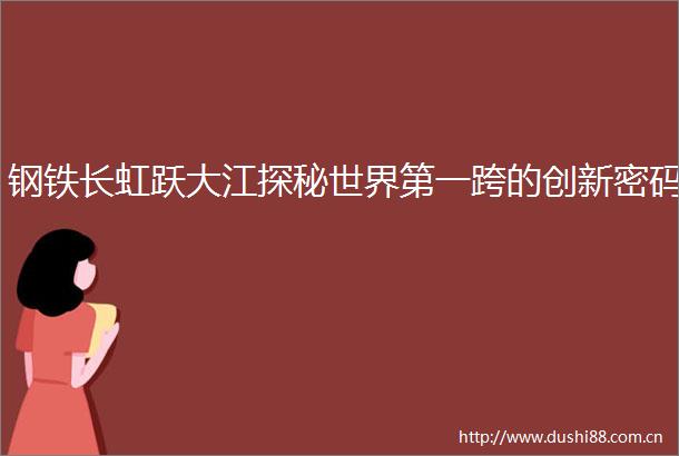 钢铁长虹跃大江探秘世界第一跨的创新密码