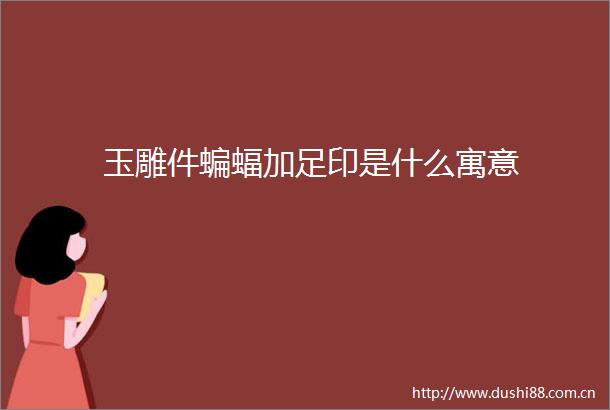 玉雕件蝙蝠加足印是什么寓意