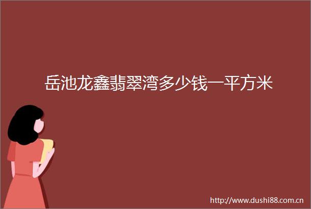 岳池龙鑫翡翠湾多少钱一平方米
