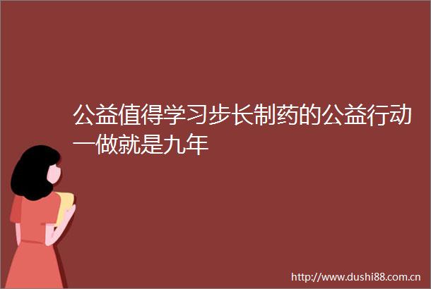 公益值得学习步长制药的公益行动一做就是九年