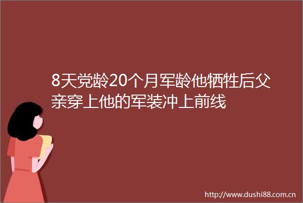 8天党龄20个月军龄他牺牲后父亲穿上他的军装冲上前线