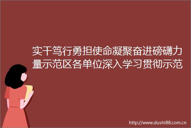 实干笃行勇担使命凝聚奋进磅礴力量示范区各单位深入学习贯彻示范区党工委八次全会暨市委十三届六次全会精神