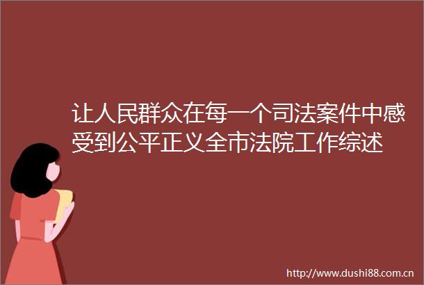 让群众在每一个司法案件中感受到公平正义全市工作综述