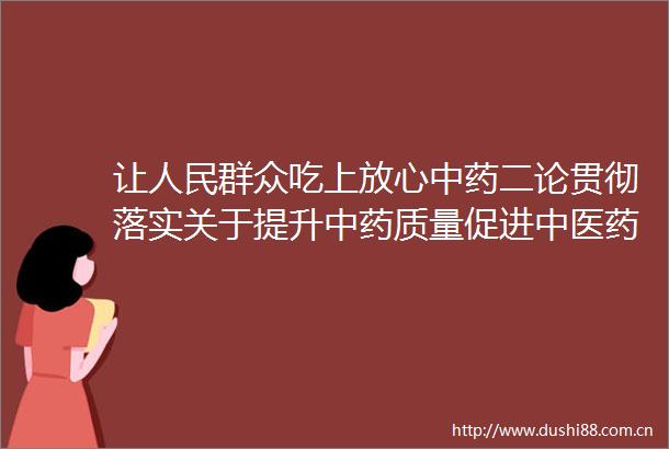 让群众吃上放心中药二论贯彻落实关于提升中药质量促进中医药产业高质量发展的意见