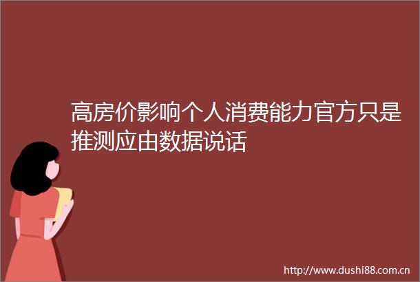 高房价影响个人消费能力官方只是推测应由数据说话