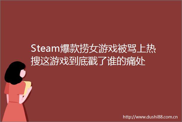 Steam爆款捞女游戏被骂上热搜这游戏到底戳了谁的痛处