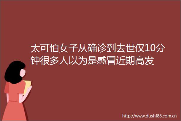 太可怕女子从确诊到去世仅10分钟很多人以为是感冒近期高发