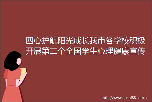 四心护航阳光成长我市各学校积极开展第二个全国学生心理健康宣传教育月活动