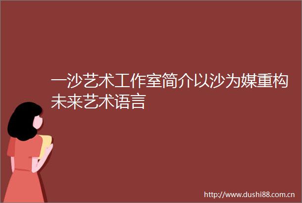 一沙艺术工作室简介以沙为媒重构未来艺术语言