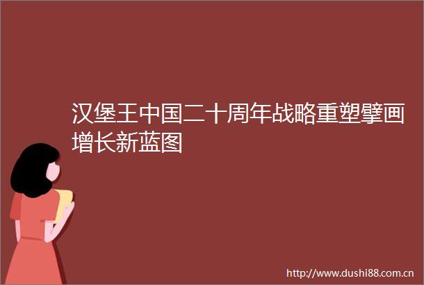 汉堡王二十周年战略重塑擘画增长新蓝图