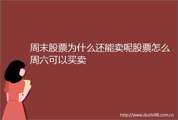周末股票为什么还能卖呢股票怎么周六可以买卖