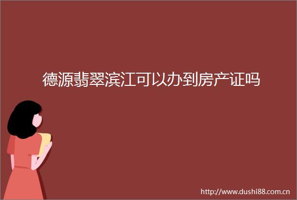 德源翡翠滨江可以办到房产证吗