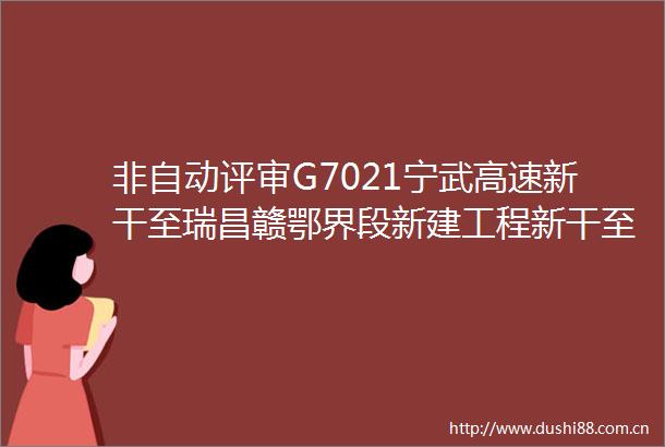 非自动评审G7021宁武高速新干至瑞昌赣鄂界段新建工程新干至兴国高速公路新建工程特许经营项目投资人招标中标候选人公示