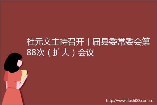 杜元文主持召开十届县委常委会第88次（扩大）会议