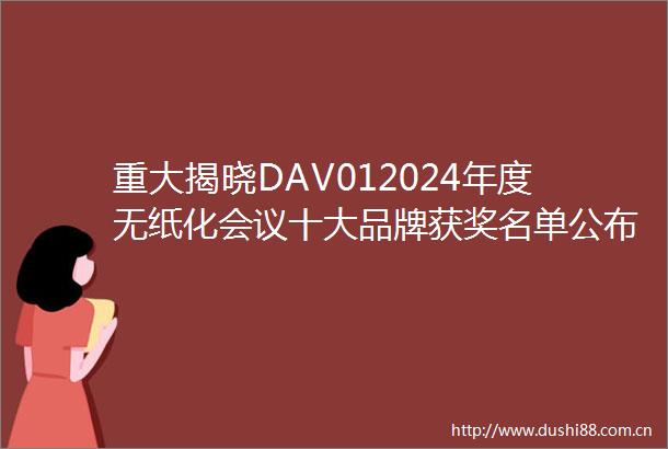 重大揭晓DAV012024年度无纸化会议十大品牌获奖名单公布