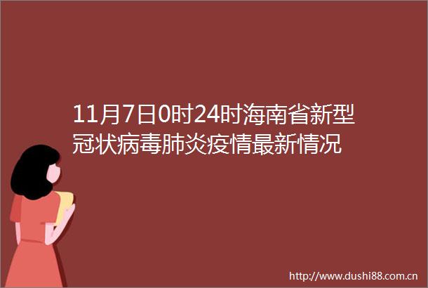 11月7日0时24时海南省新型冠状病毒肺炎疫情最新情况