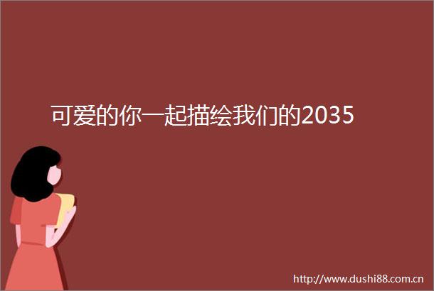 可爱的你一起描绘我们的2035
