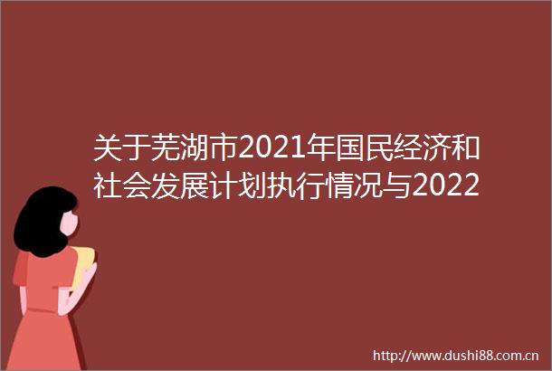 关于芜湖市2021年国民经济和社会发展计划执行情况与2022年计划草案的报告