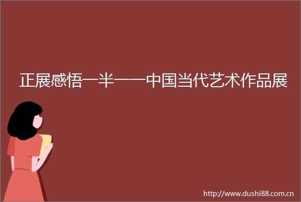 正展感悟一半一一当代艺术作品展