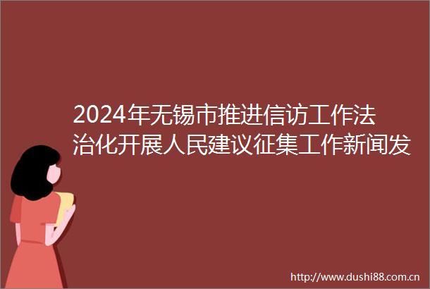 2024年无锡市推进工作法治化开展建议征集工作新闻发布会在市新闻发布厅召开