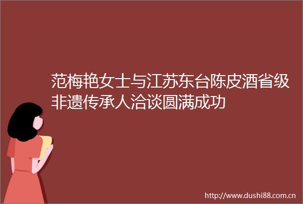 范梅艳女士与江苏东台陈皮酒省级非遗传承人洽谈圆满成功