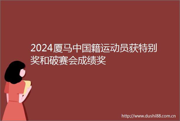 2024厦马籍运动员获特别奖和破赛会成绩奖