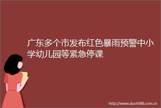 广东多个市发布红色暴雨预警中小学幼儿园等紧急停课