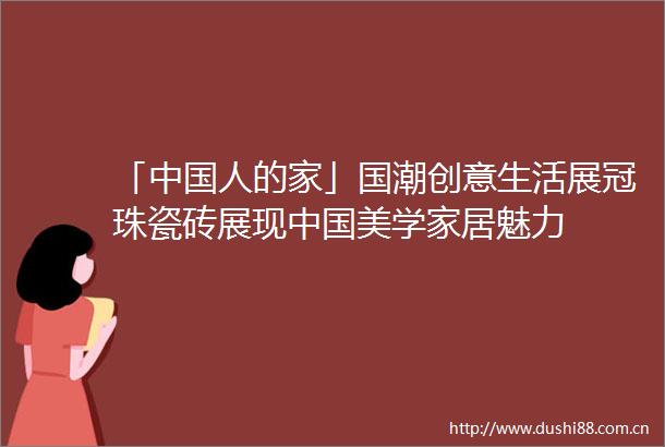 「人的家」国潮创意生活展冠珠瓷砖展现美学家居魅力