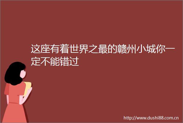这座有着世界之最的赣州小城你一定不能错过