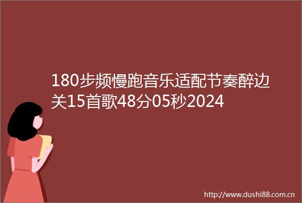 180步频慢跑音乐适配节奏醉边关15首歌48分05秒202410