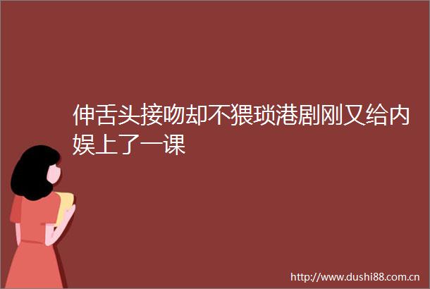 伸舌头接吻却不猥琐港剧刚又给内娱上了一课