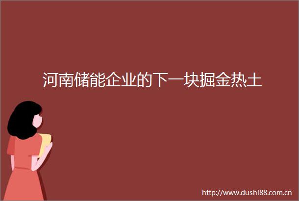 河南储能企业的下一块掘金热土