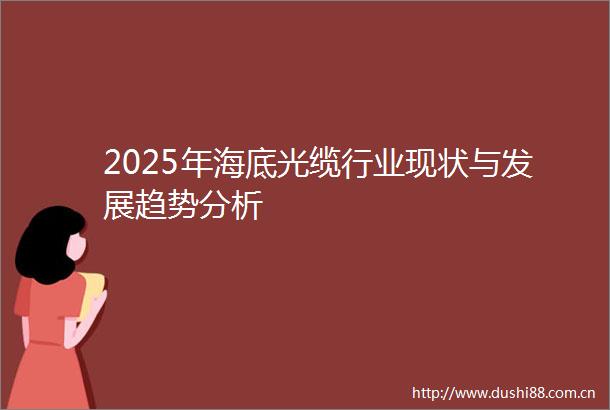 2025年海底光缆行业现状与发展趋势分析