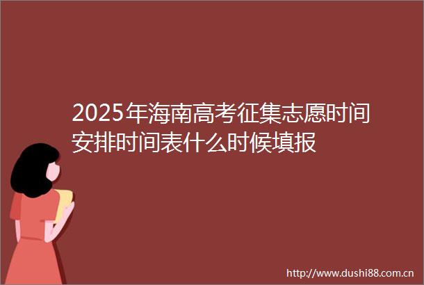 2025年海南高考征集志愿时间安排时间表什么时候填报