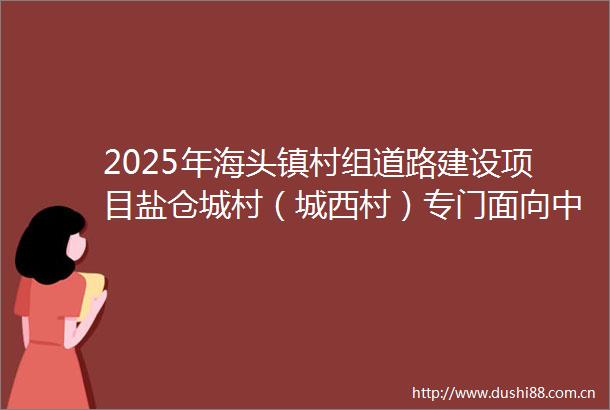 2025年海头镇村组道路建设项目盐仓城村（城西村）专门面向中小企业更正公告
