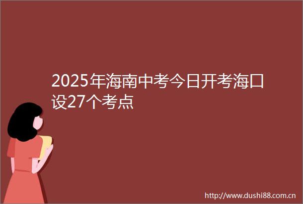 2025年海南中考今日开考海口设27个考点