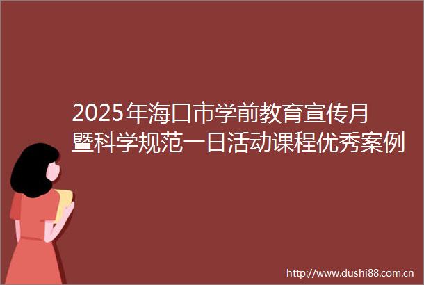 2025年海口市学前教育宣传月暨科学规范一日活动课程优秀案例展示活动