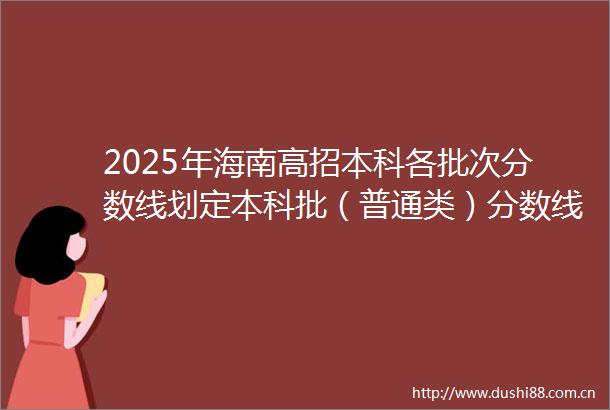 2025年海南高招本科各批次分数线划定本科批（普通类）分数线480分