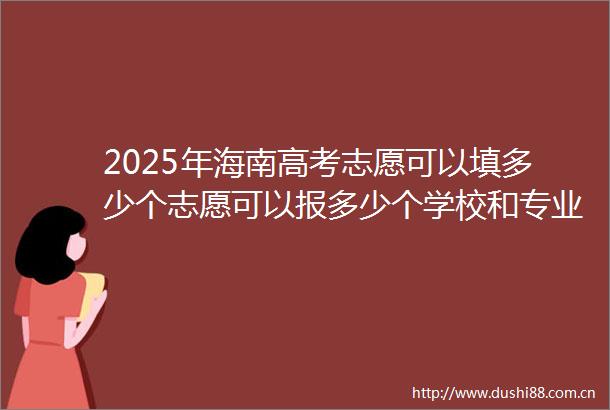 2025年海南高考志愿可以填多少个志愿可以报多少个学校和专业