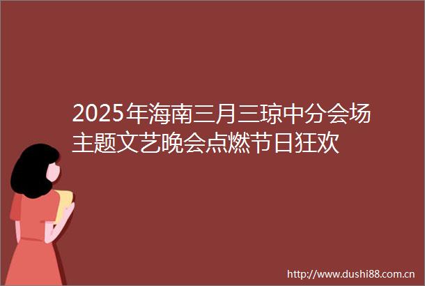 2025年海南三月三琼中分会场主题文艺晚会点燃节日狂欢