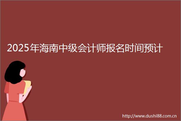 2025年海南中级会计师报名时间预计