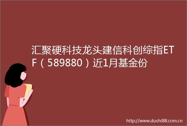 汇聚硬科技龙头建信科创综指ETF（589880）近1月基金份额增超3亿份