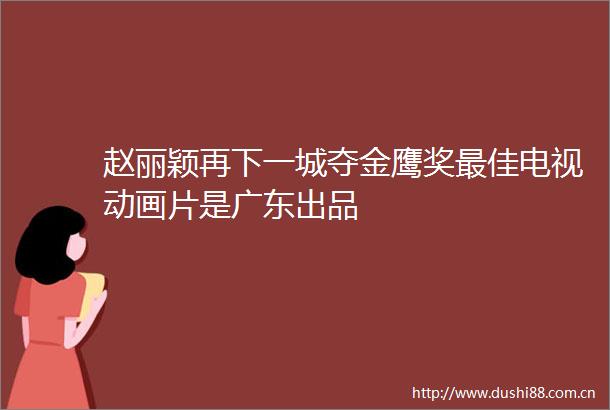 赵丽颖再下一城夺金鹰奖最佳电视动画片是广东出品