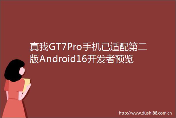 真我GT7Pro手机已适配第二版Android16开发者预览版的realmeUI