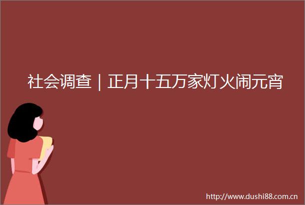 社会调查｜正月十五万家灯火闹元宵