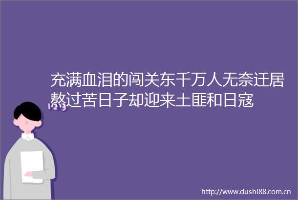 充满血泪的闯关东千万人无奈迁居熬过苦日子却迎来土匪和日寇