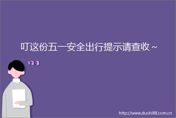 叮这份五一安全出行提示请查收～